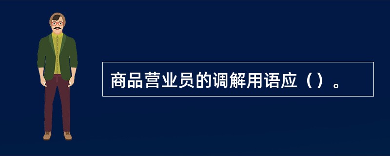 商品营业员的调解用语应（）。