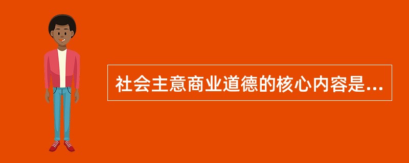 社会主意商业道德的核心内容是（）。