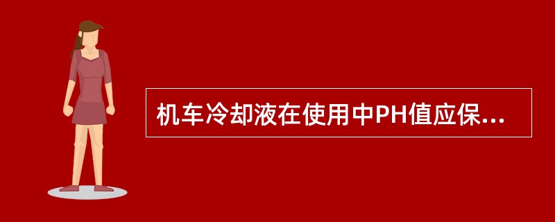机车冷却液在使用中PH值应保持在（）之间。