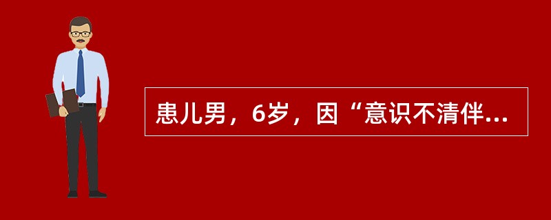 患儿男，6岁，因“意识不清伴抽搐4h”来诊。近2d出现腹泻，大量水样粪，伴频繁呕