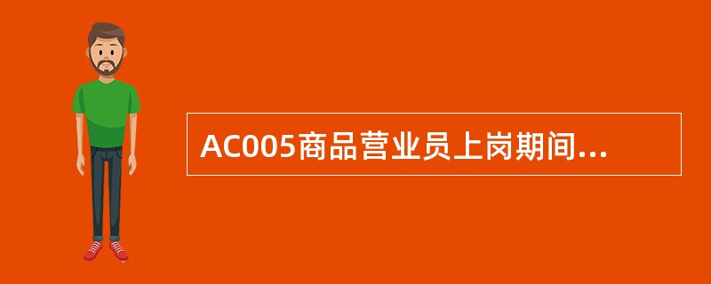 AC005商品营业员上岗期间不能（）。