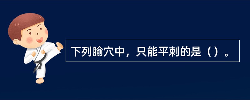 下列腧穴中，只能平刺的是（）。