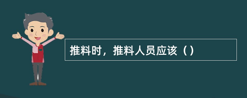 推料时，推料人员应该（）