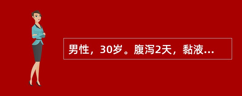 男性，30岁。腹泻2天，黏液便，每日十余次，伴腹痛及里急后重感。查体：体温38.