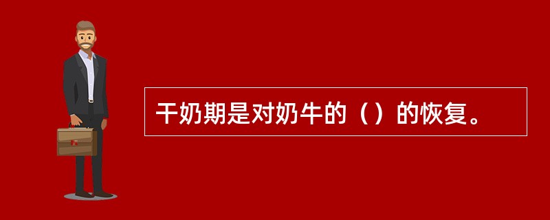 干奶期是对奶牛的（）的恢复。