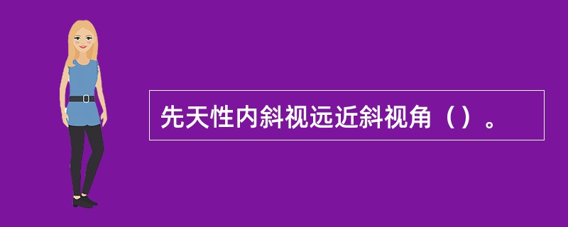 先天性内斜视远近斜视角（）。