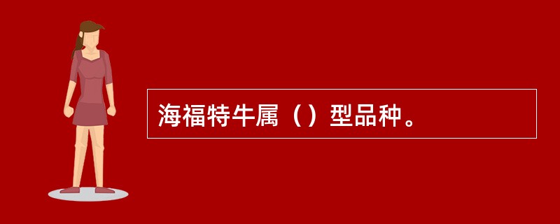 海福特牛属（）型品种。