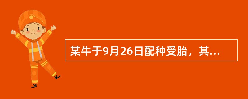 某牛于9月26日配种受胎，其产犊时间约是（）。