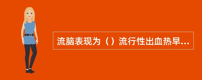 流脑表现为（）流行性出血热早期表现为（）