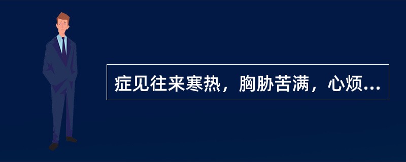 症见往来寒热，胸胁苦满，心烦喜呕，脘腹满痛，大便不解者，宜用（）