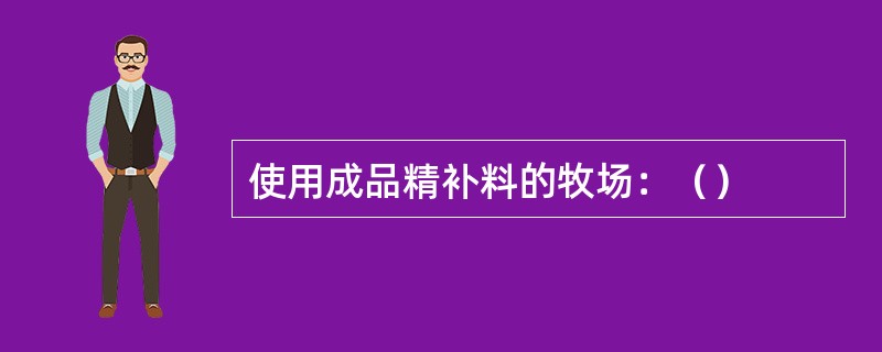 使用成品精补料的牧场：（）