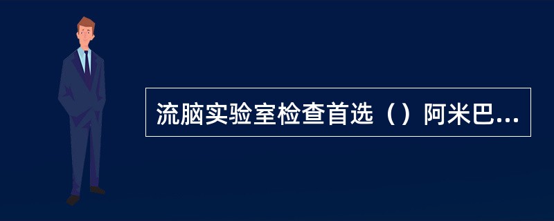 流脑实验室检查首选（）阿米巴痢疾实验室检查首选（）