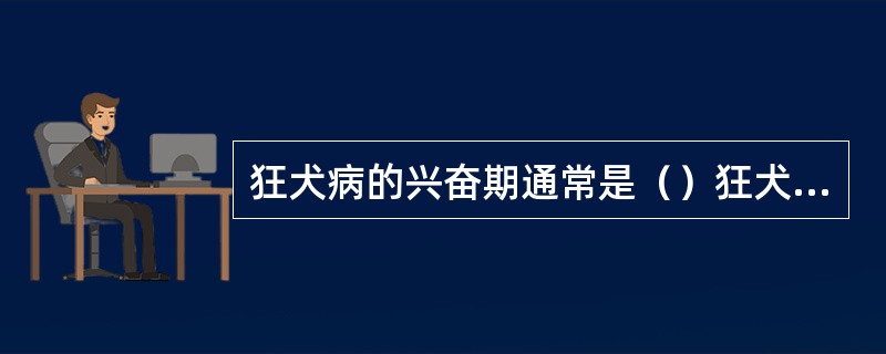 狂犬病的兴奋期通常是（）狂犬病的潜伏期通常是（）