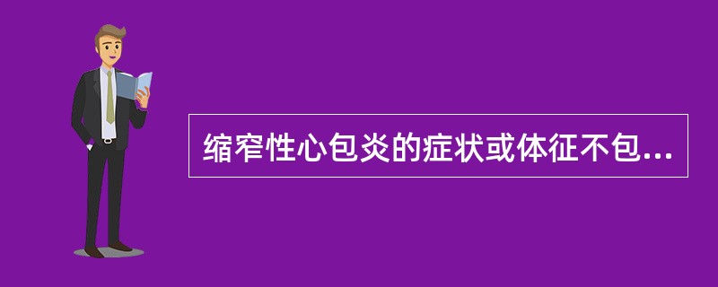 缩窄性心包炎的症状或体征不包括（）