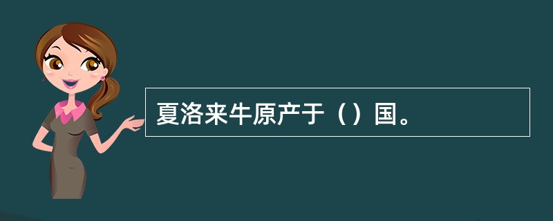 夏洛来牛原产于（）国。