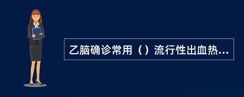 乙脑确诊常用（）流行性出血热确诊常用（）