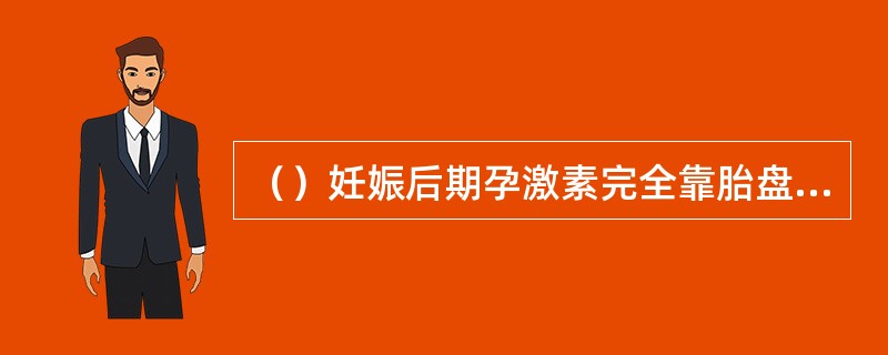 （）妊娠后期孕激素完全靠胎盘产生。