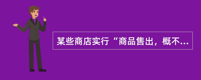 某些商店实行“商品售出，概不退换”的做法侵犯了消费者的（）。