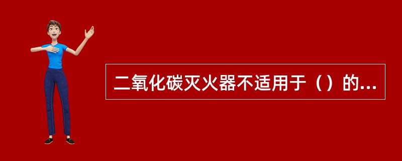 二氧化碳灭火器不适用于（）的灭火。