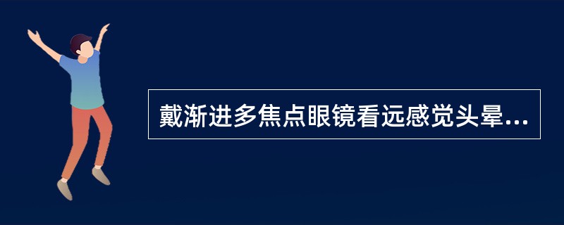 戴渐进多焦点眼镜看远感觉头晕的可能原因与解决方法？