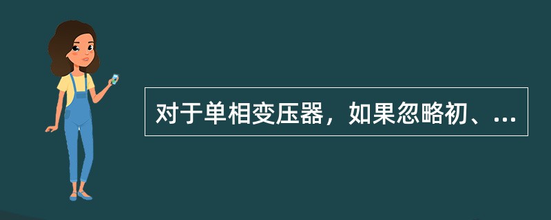 对于单相变压器，如果忽略初、次级线圈的直流电阻和漏磁通时，线圈中感生电压与感生电