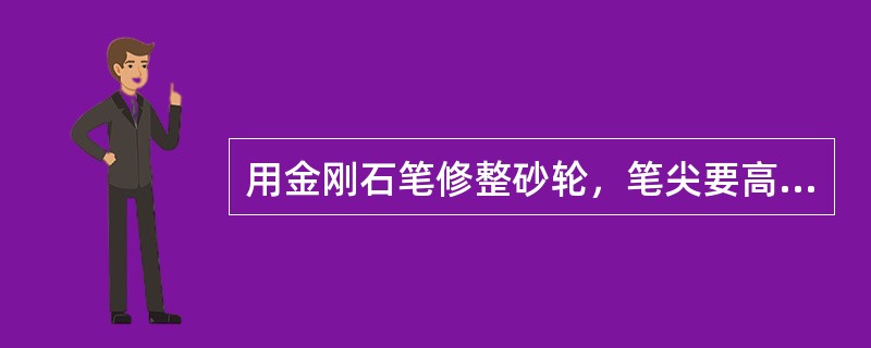 用金刚石笔修整砂轮，笔尖要高于砂轮中心1~2mm。