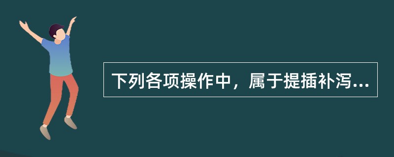 下列各项操作中，属于提插补泻法之泻法的是（）。