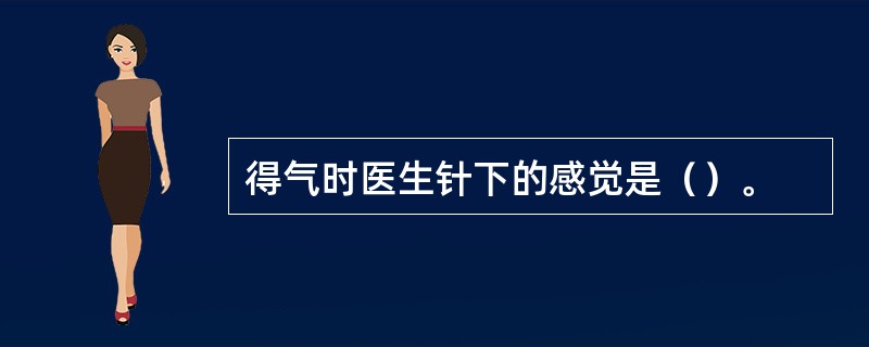 得气时医生针下的感觉是（）。