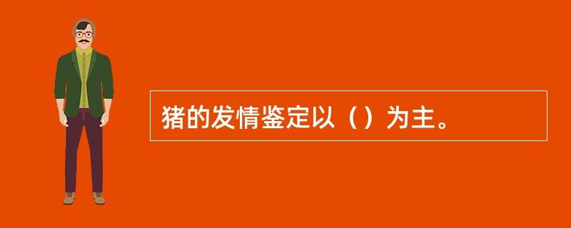 猪的发情鉴定以（）为主。