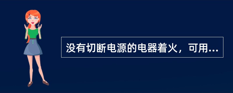 没有切断电源的电器着火，可用下列（）进行灭火。