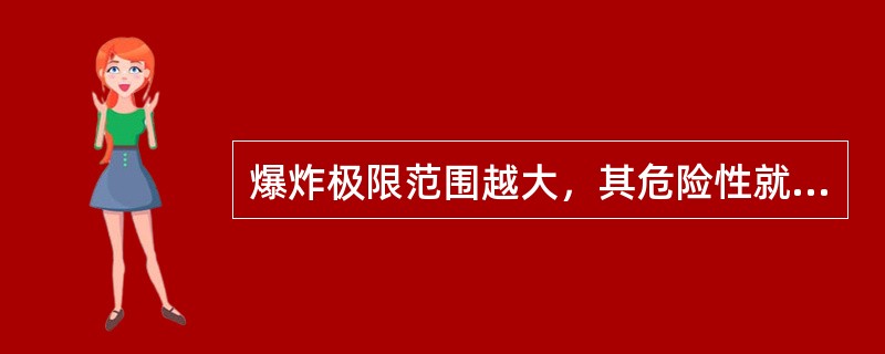 爆炸极限范围越大，其危险性就（）。