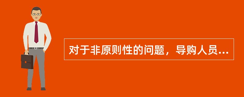 对于非原则性的问题，导购人员不应与客户争论，否则将对销售有百害而无一利。