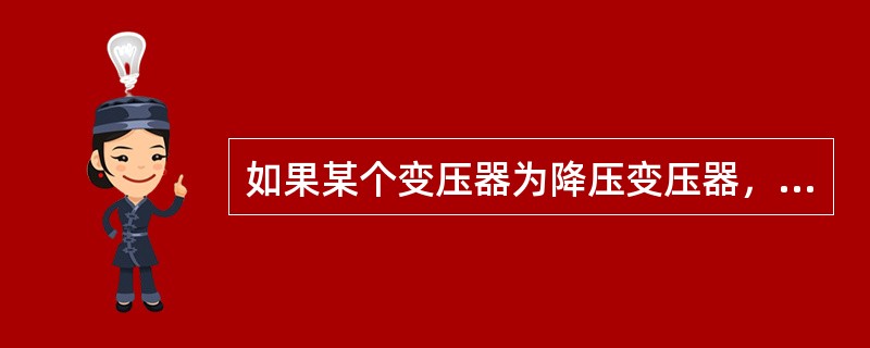 如果某个变压器为降压变压器，那么它存在（）的关系。