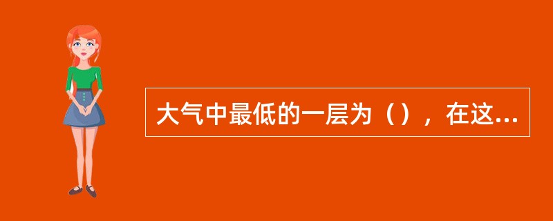大气中最低的一层为（），在这层大气中气温随高度增加而（）。