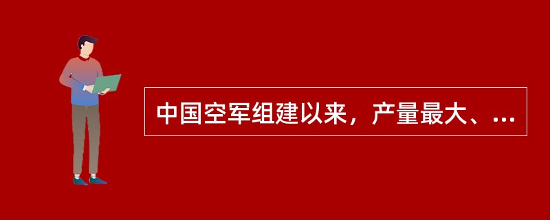 中国空军组建以来，产量最大、装备部队最多的飞机：（）