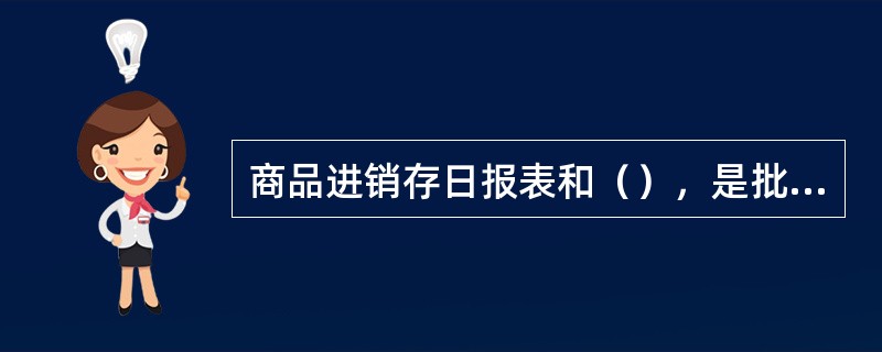 商品进销存日报表和（），是批零企业中零售商店经营业务活动的真实记录。