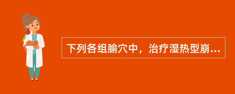 下列各组腧穴中，治疗湿热型崩漏，宜选用（）。