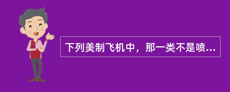 下列美制飞机中，那一类不是喷气式飞机：（）