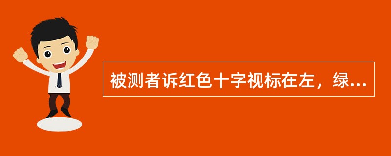 被测者诉红色十字视标在左，绿色环形视标在右，诊为（）。