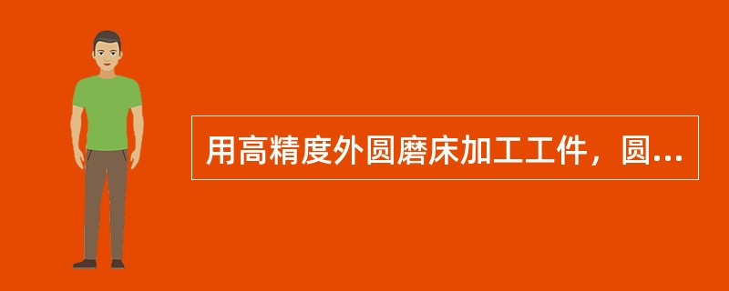 用高精度外圆磨床加工工件，圆度误差可达到0.1μm.