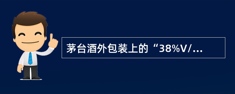 茅台酒外包装上的“38%V/V”是表示茅台酒的（）。