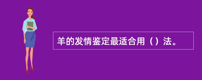 羊的发情鉴定最适合用（）法。