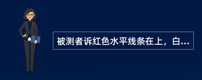 被测者诉红色水平线条在上，白色点视标在下时，诊为（）。