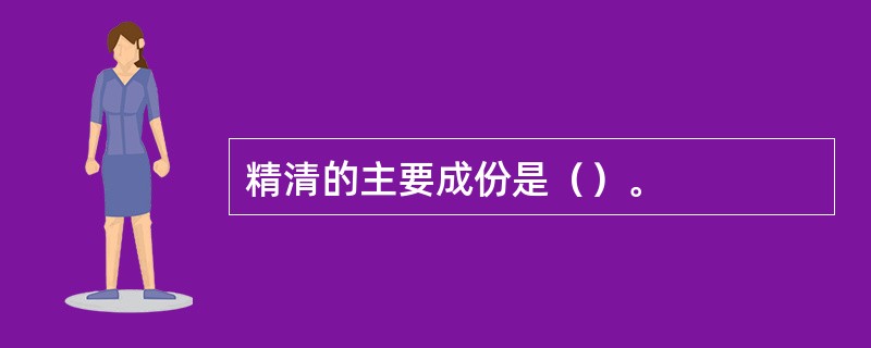 精清的主要成份是（）。