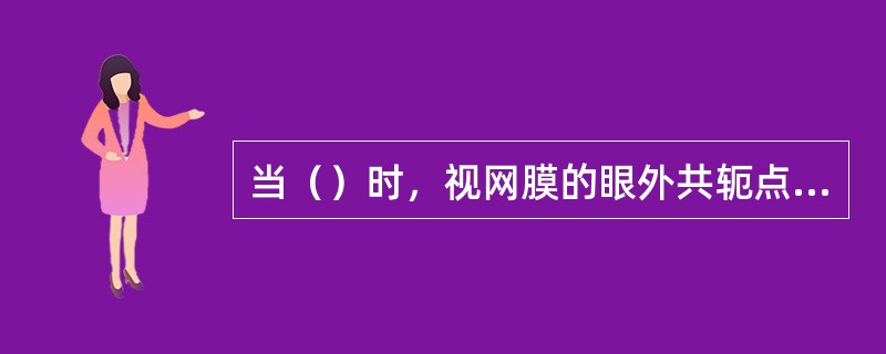 当（）时，视网膜的眼外共轭点为眼的调节远点。