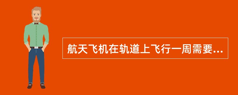 航天飞机在轨道上飞行一周需要（）分钟。