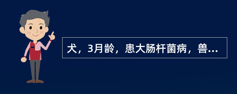 犬，3月龄，患大肠杆菌病，兽医采用肌肉注射复方磺胺嘧啶钠注射液，剂量为每千克体重
