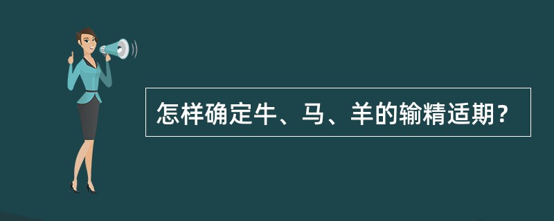 怎样确定牛、马、羊的输精适期？