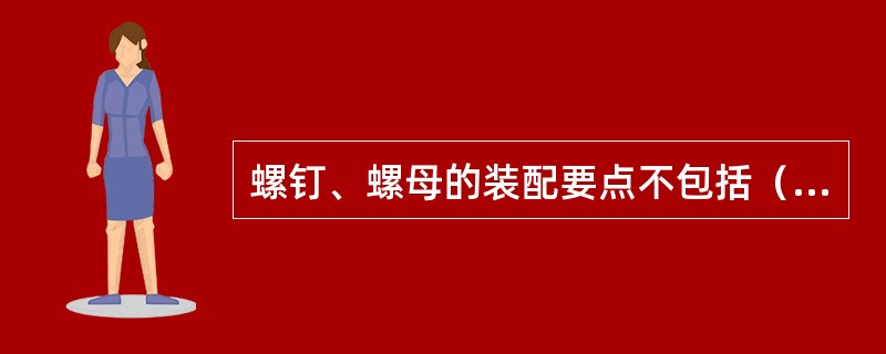 螺钉、螺母的装配要点不包括（）。