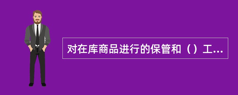 对在库商品进行的保管和（）工作即商品保管。